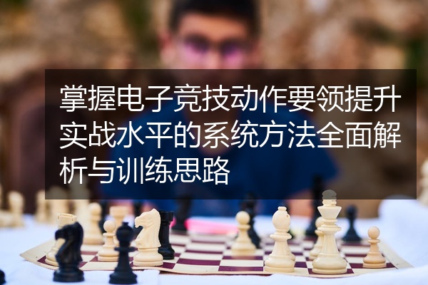 掌握电子竞技动作要领提升实战水平的系统方法全面解析与训练思路