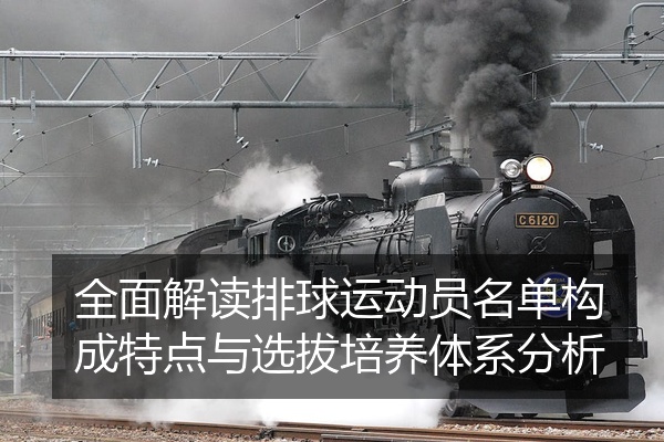 全面解读排球运动员名单构成特点与选拔培养体系分析